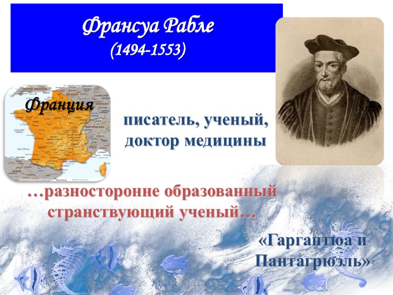 писатель, ученый, доктор медицины «Гаргантюа и Пантагрюэль» …разносторонне образованный странствующий ученый… Франция